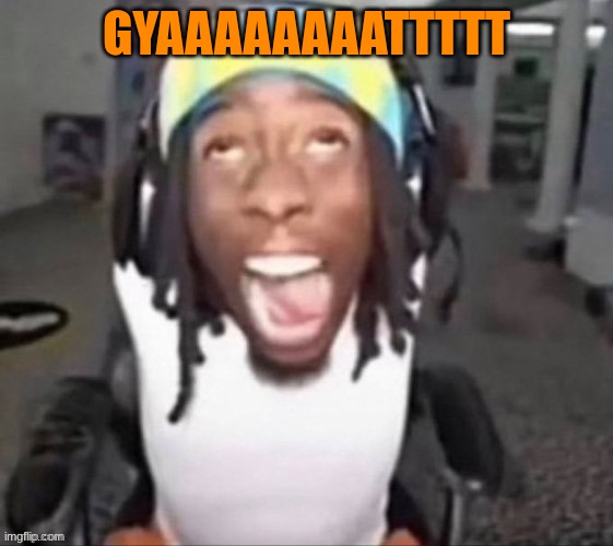 GYAT | GYAAAAAAAATTTTT | image tagged in gyat | made w/ Imgflip meme maker