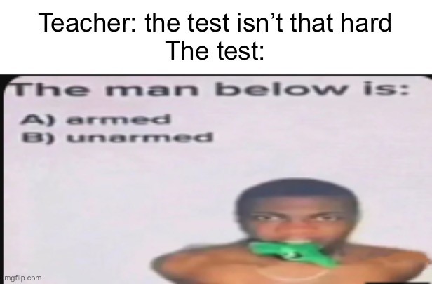 -_- | Teacher: the test isn’t that hard
The test: | image tagged in the man below,why | made w/ Imgflip meme maker