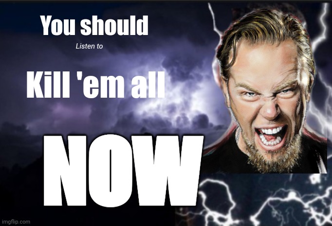 Funni lightning James | You should; Listen to; Kill 'em all; NOW | image tagged in k wodr blank,james hetfield,kill em all,metallica | made w/ Imgflip meme maker