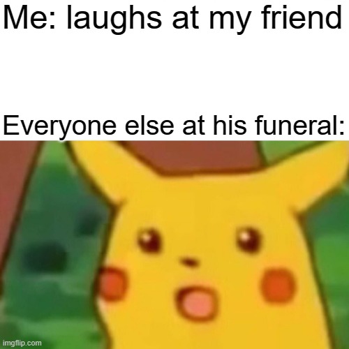 "Hahahahaha" | Me: laughs at my friend; Everyone else at his funeral: | image tagged in memes,surprised pikachu,dark humor,dark,funny,funny memes | made w/ Imgflip meme maker