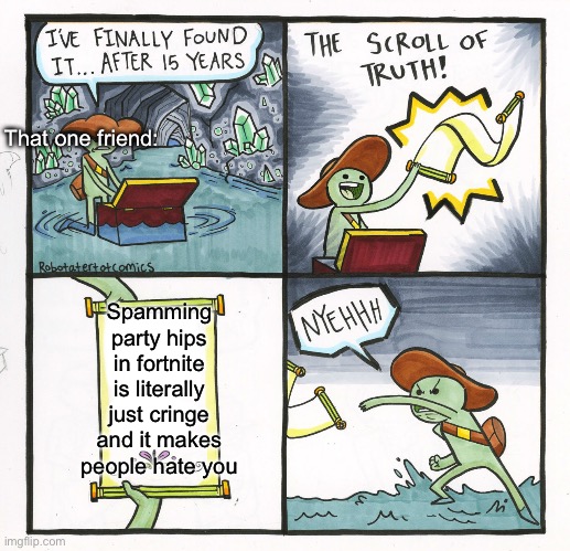 The Scroll Of Truth Meme | That one friend:; Spamming party hips in fortnite is literally just cringe and it makes people hate you | image tagged in memes,the scroll of truth | made w/ Imgflip meme maker