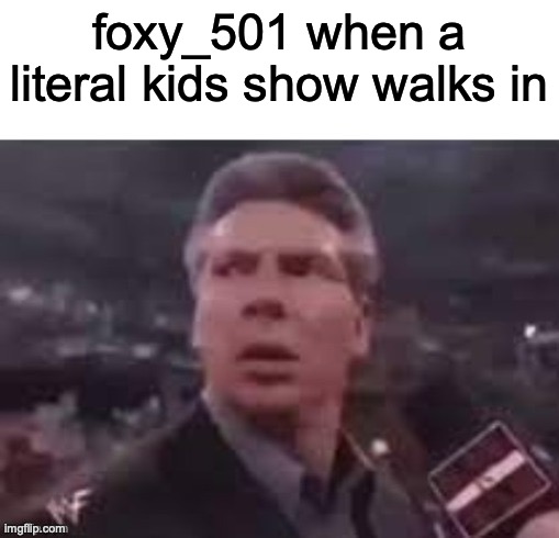 x when x walks in | foxy_501 when a literal kids show walks in | image tagged in x when x walks in | made w/ Imgflip meme maker