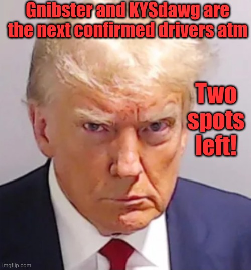 Trump mugshot | Gnibster and KYSdawg are the next confirmed drivers atm; Two spots left! | image tagged in trump mugshot | made w/ Imgflip meme maker