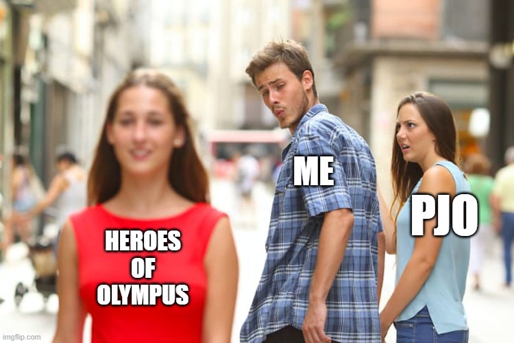 Let's just say HoO might be my fav | ME; PJO; HEROES OF OLYMPUS | image tagged in memes,distracted boyfriend | made w/ Imgflip meme maker