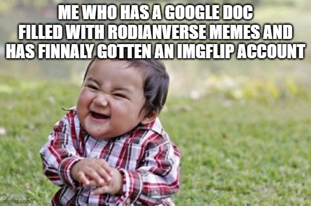 Ready to get posting! | ME WHO HAS A GOOGLE DOC FILLED WITH RODIANVERSE MEMES AND HAS FINNALY GOTTEN AN IMGFLIP ACCOUNT | image tagged in memes,evil toddler | made w/ Imgflip meme maker