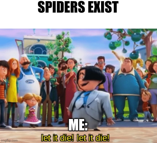 I really don't like spiders | SPIDERS EXIST; ME: | image tagged in let it die let it die | made w/ Imgflip meme maker