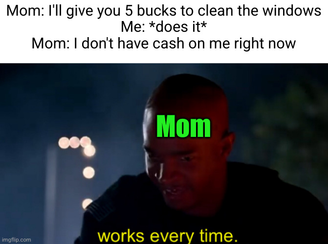 Meme #3,421 | Mom: I'll give you 5 bucks to clean the windows
Me: *does it*
Mom: I don't have cash on me right now; Mom | image tagged in major payne works every time,memes,chores,cash,moms,so true | made w/ Imgflip meme maker