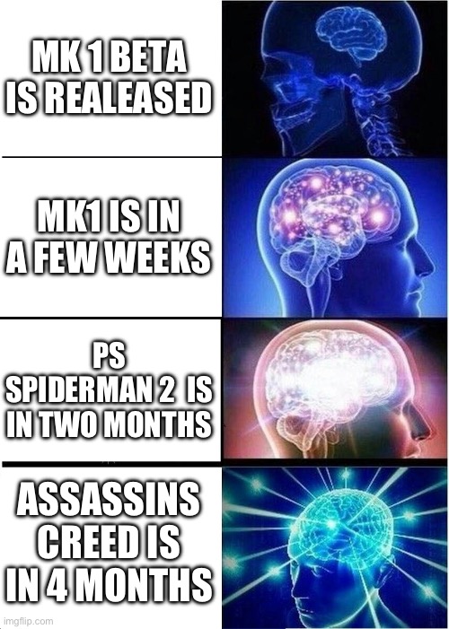 No mo money | MK 1 BETA IS REALEASED; MK1 IS IN A FEW WEEKS; PS SPIDERMAN 2  IS IN TWO MONTHS; ASSASSINS CREED IS IN 4 MONTHS | image tagged in memes,expanding brain,video games | made w/ Imgflip meme maker