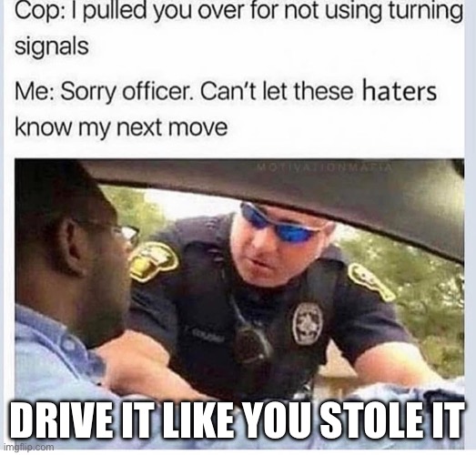 Haters | DRIVE IT LIKE YOU STOLE IT | image tagged in haters,move,turn signals | made w/ Imgflip meme maker