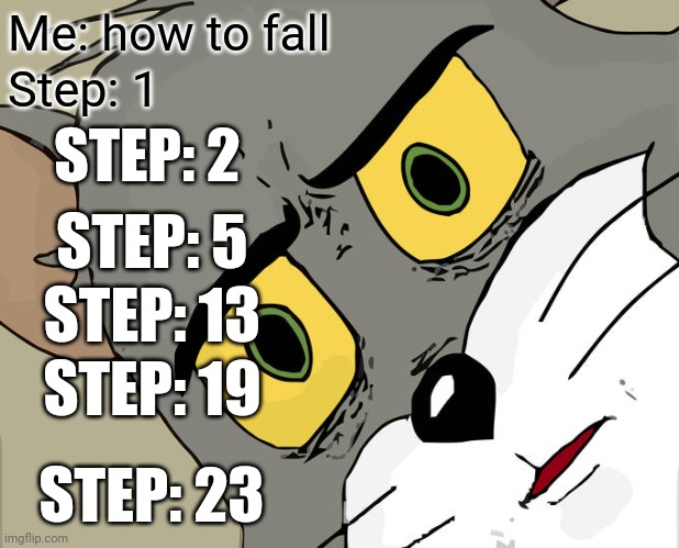 Unsettled Tom | Me: how to fall; Step: 1; STEP: 2; STEP: 5; STEP: 13; STEP: 19; STEP: 23 | image tagged in memes,unsettled tom | made w/ Imgflip meme maker