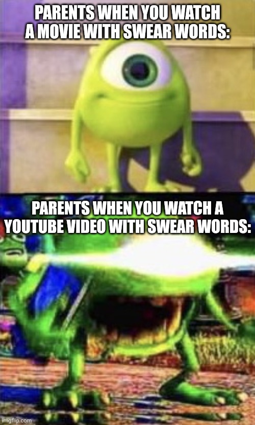 Not like this happened to me, it might have. | PARENTS WHEN YOU WATCH A MOVIE WITH SWEAR WORDS:; PARENTS WHEN YOU WATCH A YOUTUBE VIDEO WITH SWEAR WORDS: | image tagged in mike wazowski,movies,parents,youtube | made w/ Imgflip meme maker