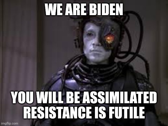 WE ARE BIDEN YOU WILL BE ASSIMILATED RESISTANCE IS FUTILE | made w/ Imgflip meme maker