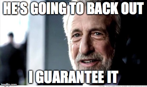 I Guarantee It | HE'S GOING TO BACK OUT I GUARANTEE IT | image tagged in memes,i guarantee it | made w/ Imgflip meme maker