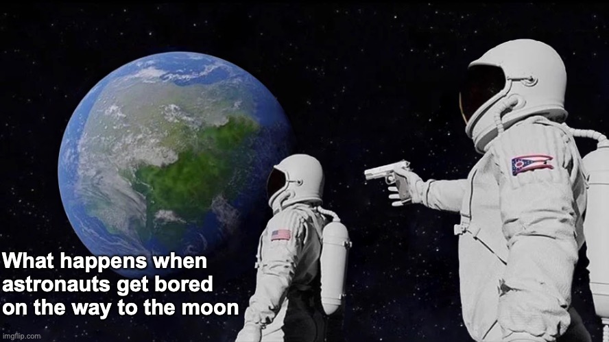 Bored in Space meme | What happens when astronauts get bored on the way to the moon | image tagged in memes,always has been | made w/ Imgflip meme maker