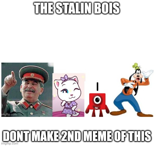 Stalin bois | DONT MAKE 2ND MEME OF THIS | image tagged in stalin bois | made w/ Imgflip meme maker