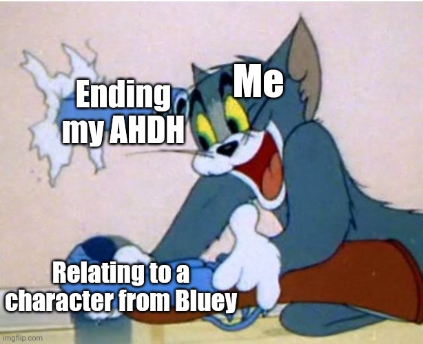 Perhaps I have the same things he has | Me; Ending my AHDH; Relating to a character from Bluey | image tagged in tom and jerry,memes,bluey,funny | made w/ Imgflip meme maker