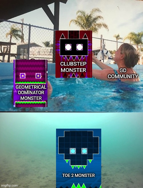 Did anyone even know there was a toe2 monster? | CLUBSTEP MONSTER; GD COMMUNITY; GEOMETRICAL DOMINATOR MONSTER; TOE 2 MONSTER | image tagged in mother ignoring kid drowning in a pool | made w/ Imgflip meme maker