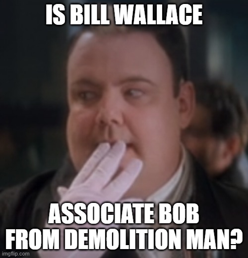 associate bob | IS BILL WALLACE; ASSOCIATE BOB FROM DEMOLITION MAN? | image tagged in associate bob | made w/ Imgflip meme maker