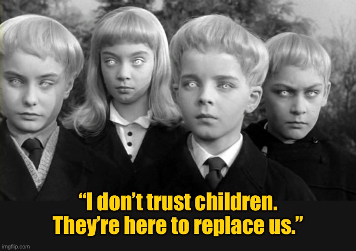 Do not trust kids | “I don’t trust children. They’re here to replace us.” | image tagged in children,do not trust them,here to replace us | made w/ Imgflip meme maker