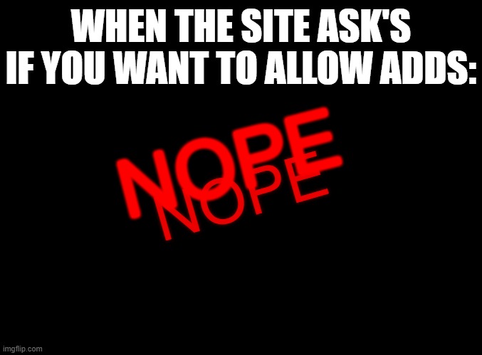 It's a hustle out here | WHEN THE SITE ASK'S IF YOU WANT TO ALLOW ADDS:; NOPE; NOPE | image tagged in blank black,funny,funny memes,fun,relatable,relatable memes | made w/ Imgflip meme maker