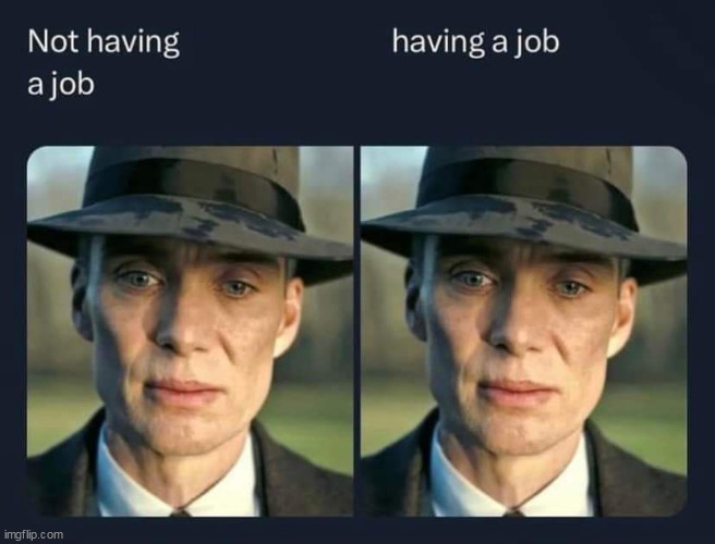 eh | image tagged in unemployment,repost,employed,job,work,oppenheimer | made w/ Imgflip meme maker