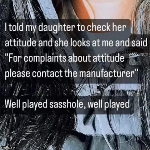 well played | image tagged in daughter,repost,attitude,asshole,father | made w/ Imgflip meme maker