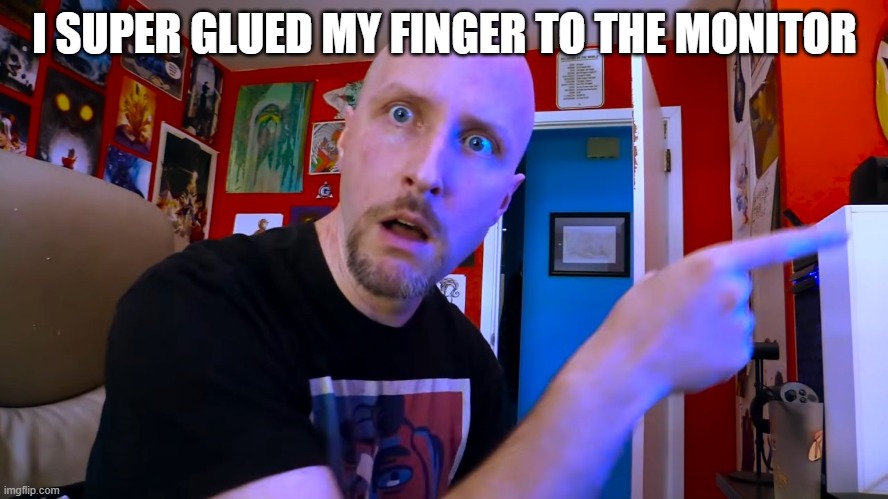 I SUPER GLUED MY FINGER TO THE MONITOR | made w/ Imgflip meme maker