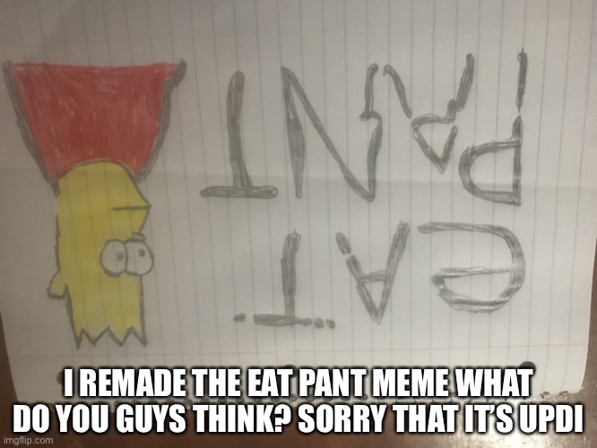 Eat pant drawing | I REMADE THE EAT PANT MEME WHAT DO YOU GUYS THINK? SORRY THAT IT’S UPSIDE DOWN | image tagged in eat pant drawing | made w/ Imgflip meme maker