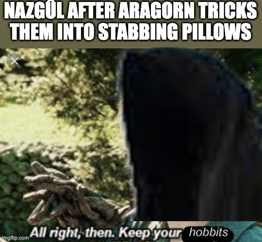 All Right Then, Keep Your Secrets | NAZGÛL AFTER ARAGORN TRICKS THEM INTO STABBING PILLOWS; hobbits | image tagged in all right then keep your secrets | made w/ Imgflip meme maker