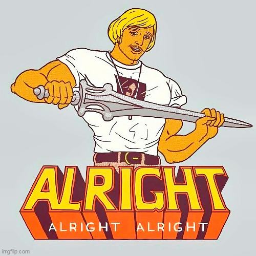 alright alright | image tagged in alright,reposts,matthew mcconaughey,funny,he man | made w/ Imgflip meme maker