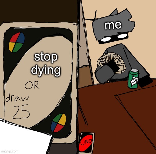 Draw 25 drawn edition | me; stop dying | made w/ Imgflip meme maker