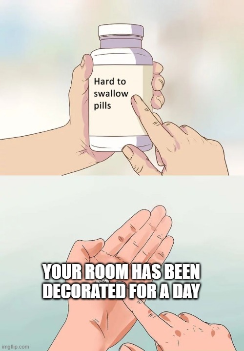 I decorated my room | YOUR ROOM HAS BEEN DECORATED FOR A DAY | image tagged in memes,hard to swallow pills | made w/ Imgflip meme maker