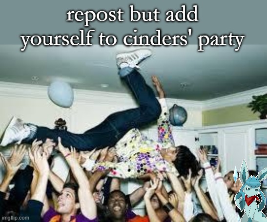 party | repost but add yourself to cinders' party | image tagged in party | made w/ Imgflip meme maker