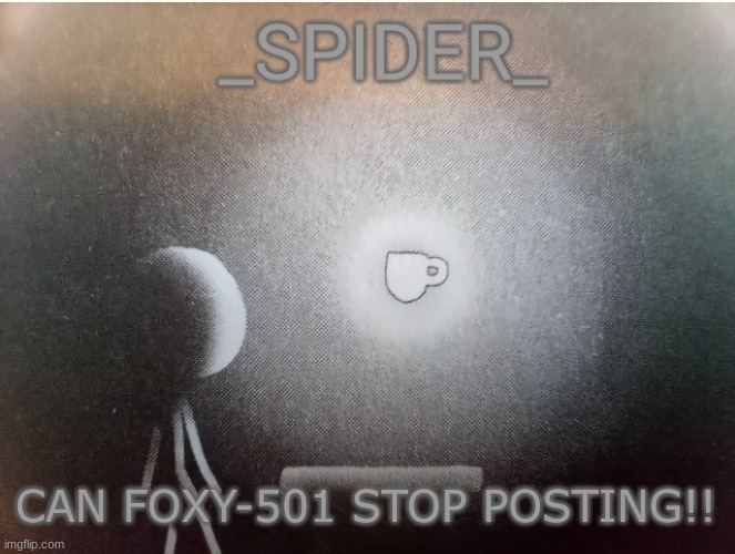 SPIDER announcement template | CAN FOXY-501 STOP POSTING!! | image tagged in spider announcement template | made w/ Imgflip meme maker