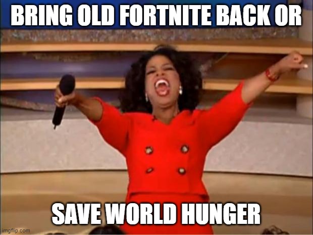 Oprah You Get A Meme | BRING OLD FORTNITE BACK OR; SAVE WORLD HUNGER | image tagged in memes,oprah you get a | made w/ Imgflip meme maker