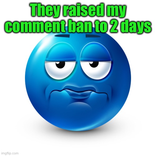 Freakin’ unbelievable. | They raised my comment ban to 2 days | image tagged in frustrate | made w/ Imgflip meme maker