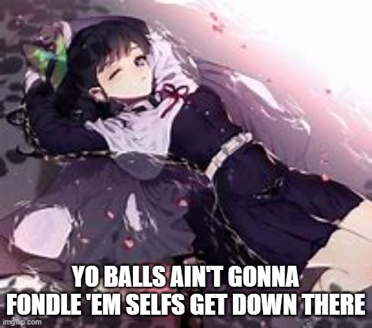 YO BALLS AIN'T GONNA FONDLE 'EM SELFS GET DOWN THERE | made w/ Imgflip meme maker