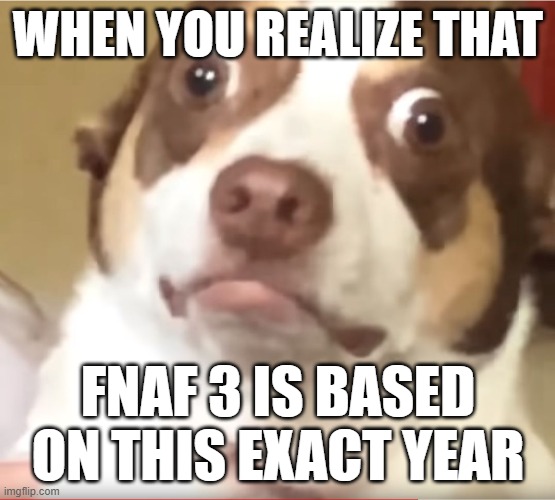 well frick, im not working at any haunted houses this year | WHEN YOU REALIZE THAT; FNAF 3 IS BASED ON THIS EXACT YEAR | image tagged in mr bubz | made w/ Imgflip meme maker