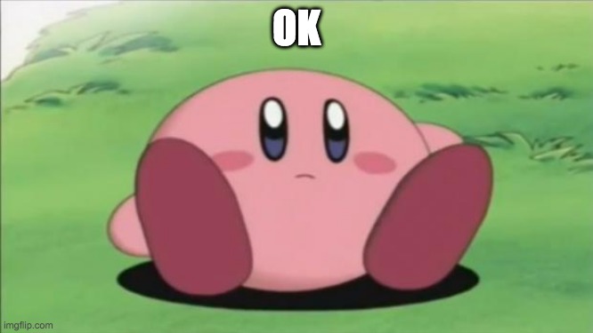 kirby | OK | image tagged in kirby | made w/ Imgflip meme maker