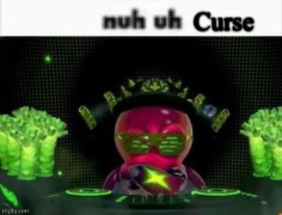 nuh uh | Curse | image tagged in nuh uh | made w/ Imgflip meme maker