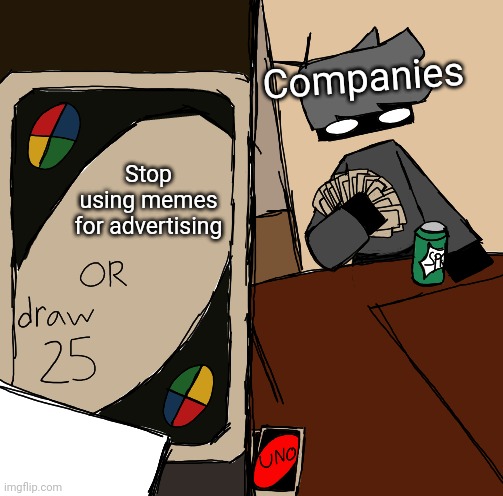 Draw 25 drawn edition | Companies; Stop using memes for advertising | image tagged in draw 25 drawn edition | made w/ Imgflip meme maker