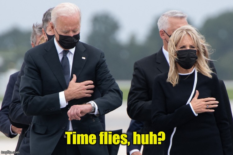 biden watch | Time flies, huh? | image tagged in biden watch | made w/ Imgflip meme maker