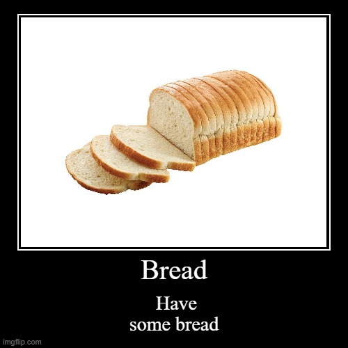 Ran out of meme ideas | Bread | Have some bread | image tagged in funny,demotivationals,bread | made w/ Imgflip demotivational maker
