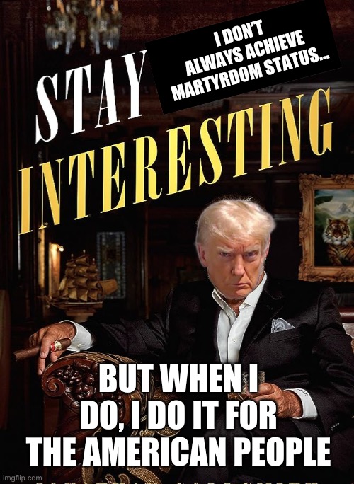I DON’T ALWAYS ACHIEVE MARTYRDOM STATUS…; BUT WHEN I DO, I DO IT FOR THE AMERICAN PEOPLE | image tagged in donald trump,maga,republicans,mugshot,the most interesting man in the world | made w/ Imgflip meme maker
