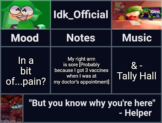 And I use my right hand to draw.. | My right arm is sore [Probably because I got 3 vaccines when I was at my doctor's appointment]; In a bit of...pain? & - Tally Hall | image tagged in idk_official's d b announcement template,idk,stuff,s o u p,carck | made w/ Imgflip meme maker