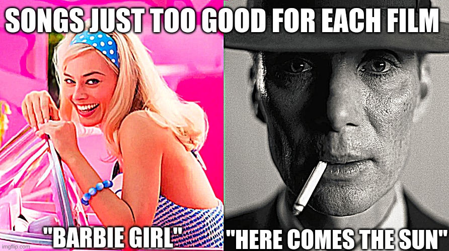 Barbie vs Oppenheimer | SONGS JUST TOO GOOD FOR EACH FILM; "BARBIE GIRL"; "HERE COMES THE SUN" | image tagged in barbie vs oppenheimer | made w/ Imgflip meme maker