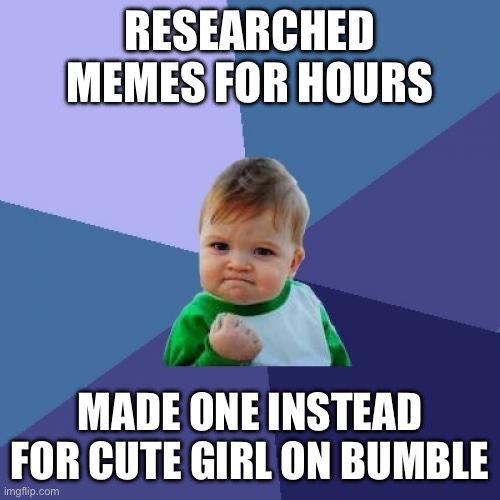 Success Kid Meme | RESEARCHED MEMES FOR HOURS; MADE ONE INSTEAD FOR CUTE GIRL ON BUMBLE | image tagged in memes,success kid | made w/ Imgflip meme maker