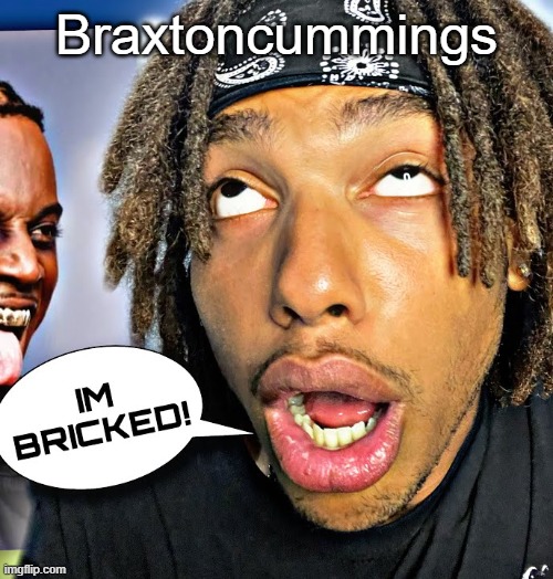 Braxtoncummings | image tagged in im bricked | made w/ Imgflip meme maker