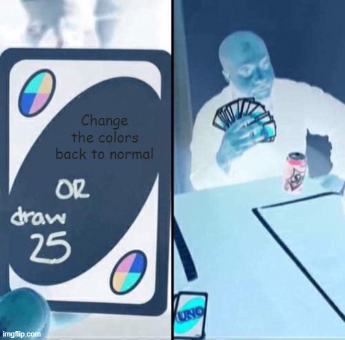 UNO Draw 25 Cards Meme | Change the colors back to normal | image tagged in memes,uno draw 25 cards | made w/ Imgflip meme maker