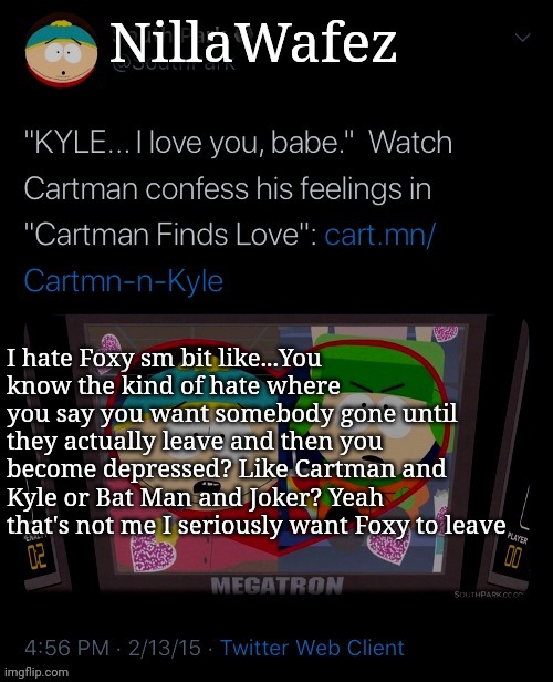 Bro has never been funny ever | I hate Foxy sm bit like...You know the kind of hate where you say you want somebody gone until they actually leave and then you become depressed? Like Cartman and Kyle or Bat Man and Joker? Yeah that's not me I seriously want Foxy to leave | image tagged in nillawafez | made w/ Imgflip meme maker